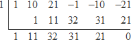 synthetic division with x = 1 outside at the left; the first row inside is 1 10 21 −1 −10 −21; the second row is [empty space] 1 11 32 31 21; the answer row is 1 11 32 31 21 0
