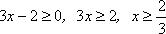 3x - 2 ≥ 0, so 3x ≥ 2, so x ≥ 2/3
