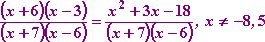 [ (x + 6)(x - 3) ] / [ (x + 7)(x - 6) ] = [x^2 + 3x - 18] / [ (x + 7)(x - 6) ] for x not equal to -8 or 5