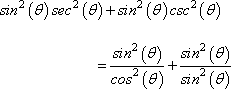 sin^2(θ)sec^2(θ) + sin^2(θ)csc^2(θ) = sin^2(θ)/cos^2(θ) + sin^2(θ)/sin^2(θ)